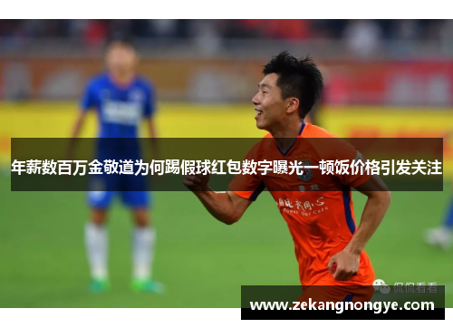 年薪数百万金敬道为何踢假球红包数字曝光一顿饭价格引发关注