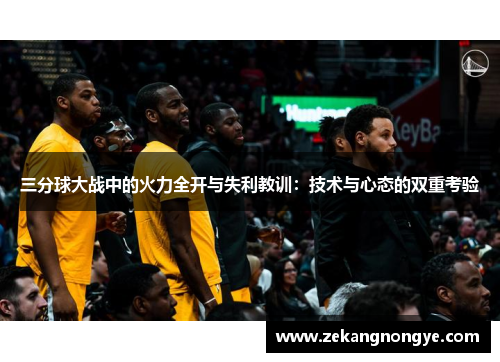 三分球大战中的火力全开与失利教训：技术与心态的双重考验