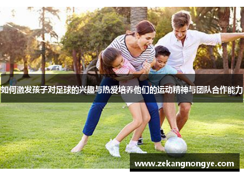 如何激发孩子对足球的兴趣与热爱培养他们的运动精神与团队合作能力