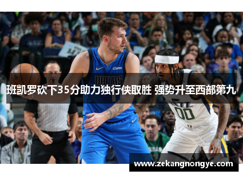 班凯罗砍下35分助力独行侠取胜 强势升至西部第九