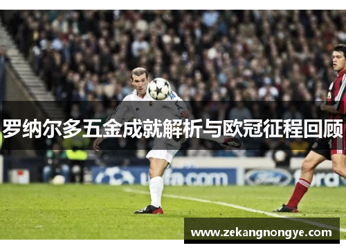 罗纳尔多五金成就解析与欧冠征程回顾
