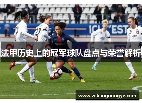 法甲历史上的冠军球队盘点与荣誉解析 法甲历史上的冠军球队盘点与荣誉解析