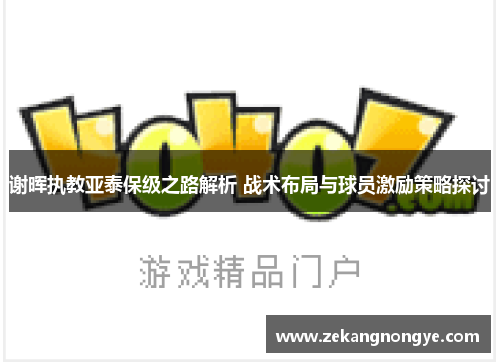 谢晖执教亚泰保级之路解析 战术布局与球员激励策略探讨